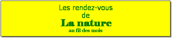 Zone de Texte: Les rendez-vous
de
La nature 
au fil des mois
 
 
